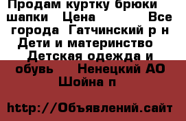 Продам куртку брюки  2 шапки › Цена ­ 3 000 - Все города, Гатчинский р-н Дети и материнство » Детская одежда и обувь   . Ненецкий АО,Шойна п.